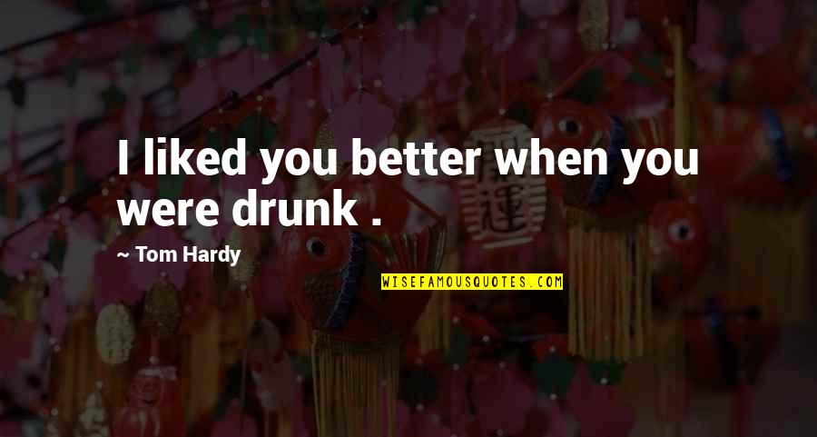 Ombria Resort Quotes By Tom Hardy: I liked you better when you were drunk Ombria Resort Quotes By Tom Hardy: I liked you better when you were drunk