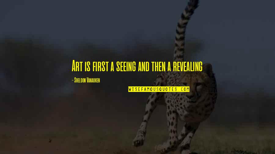 Omdat Duits Quotes By Sheldon Vanauken: Art is first a seeing and then a