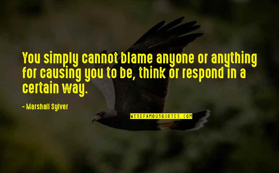 Ome Willem Quotes By Marshall Sylver: You simply cannot blame anyone or anything for Ome Willem Quotes By Marshall Sylver: You simply cannot blame anyone or anything for