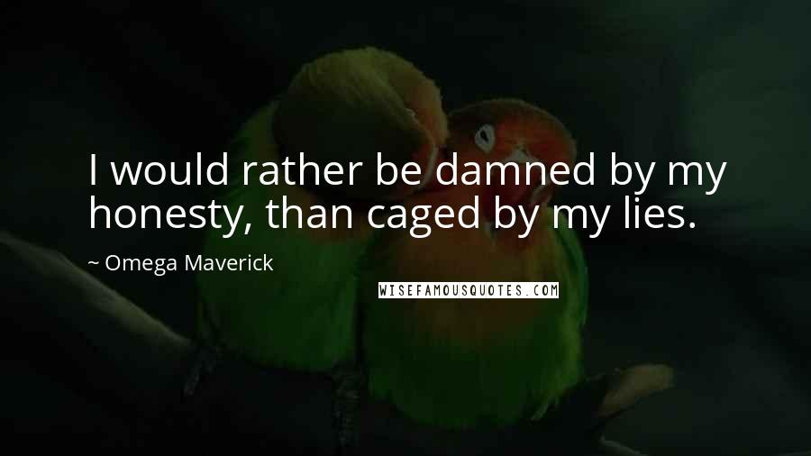 Omega Maverick quotes: I would rather be damned by my honesty, than caged by my lies.