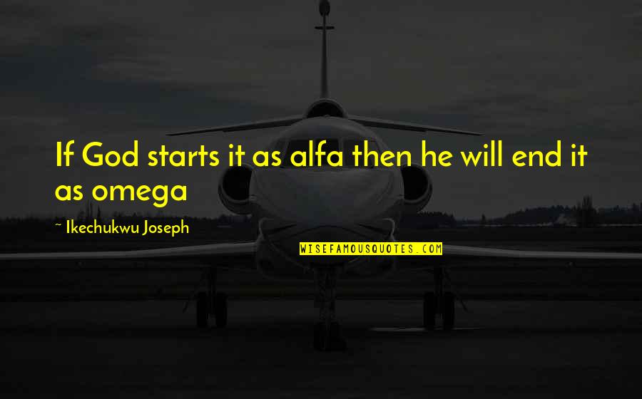 Omega Quotes By Ikechukwu Joseph: If God starts it as alfa then he
