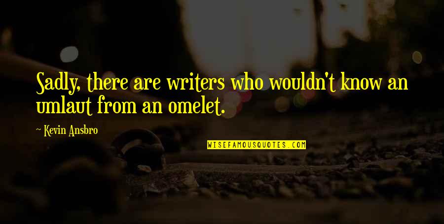 Omelet Quotes By Kevin Ansbro: Sadly, there are writers who wouldn't know an