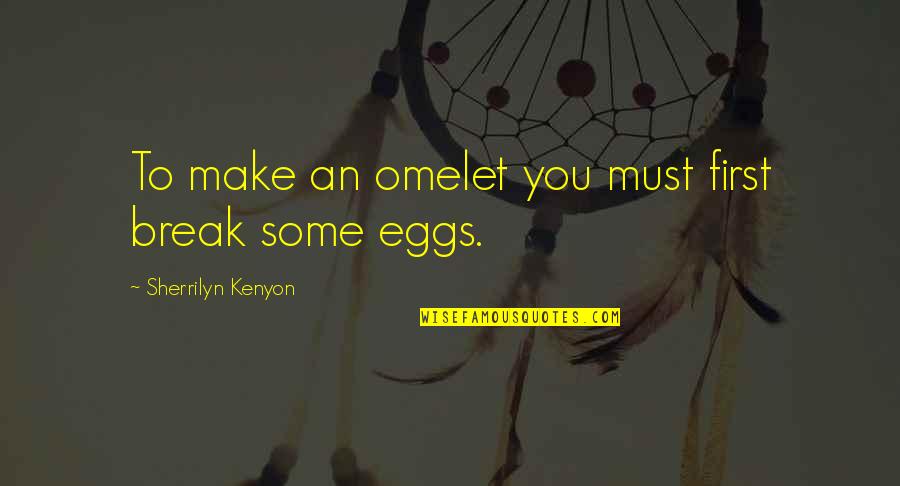 Omelet Quotes By Sherrilyn Kenyon: To make an omelet you must first break Omelet Quotes By Sherrilyn Kenyon: To make an omelet you must first break