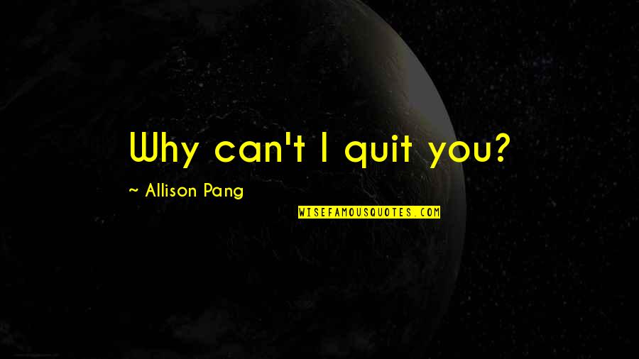 Omelets Quotes By Allison Pang: Why can't I quit you?