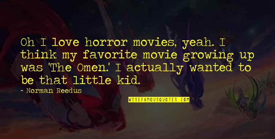Omen Quotes By Norman Reedus: Oh I love horror movies, yeah. I think Omen Quotes By Norman Reedus: Oh I love horror movies, yeah. I think