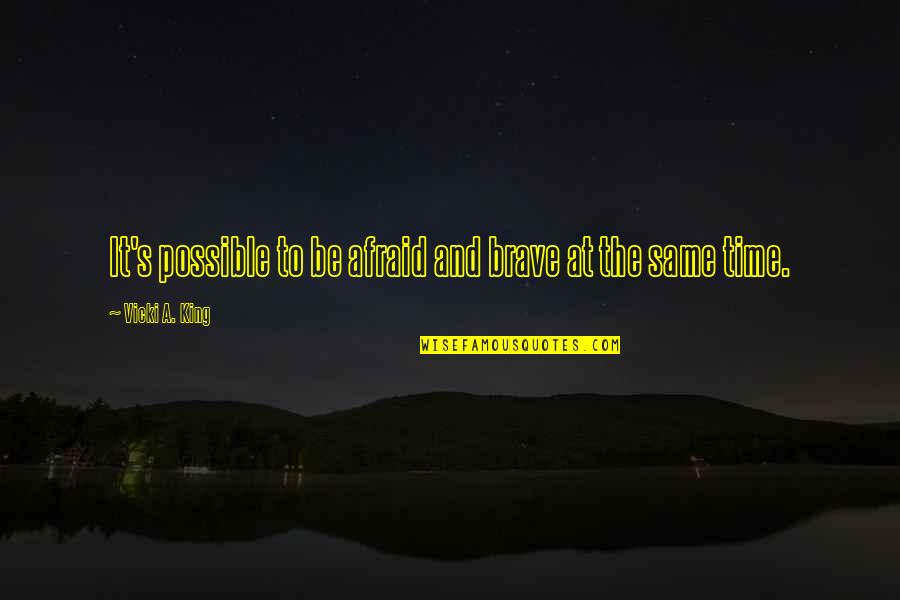 Omeone Quotes By Vicki A. King: It's possible to be afraid and brave at