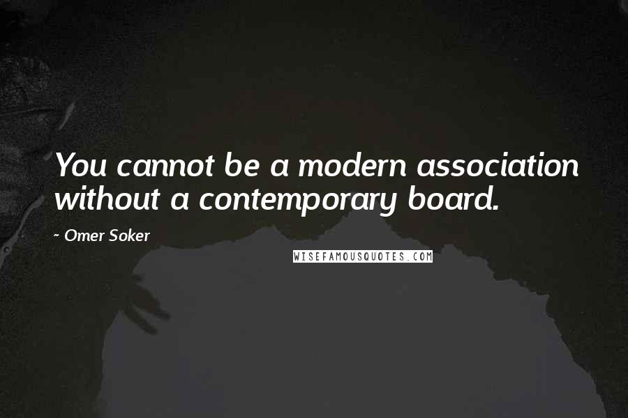 Omer Soker quotes: You cannot be a modern association without a contemporary board.