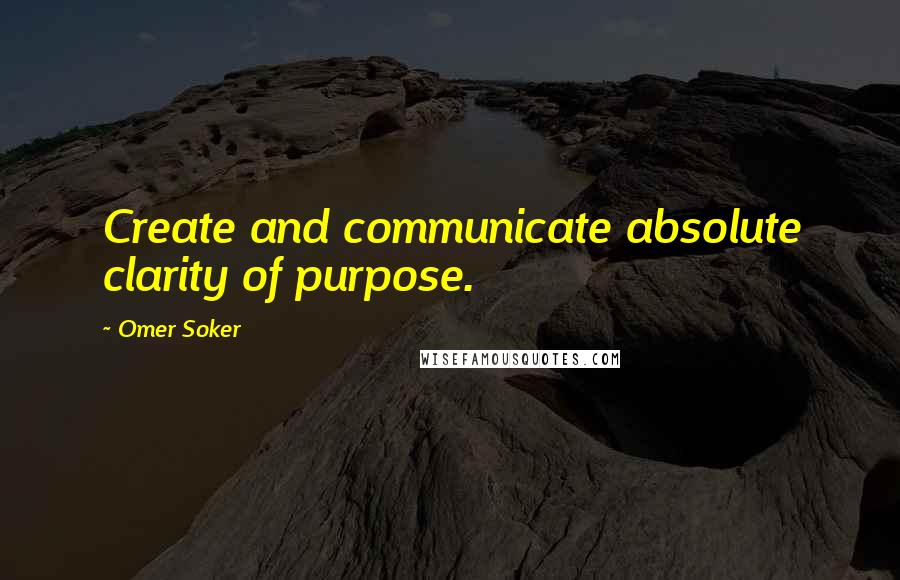 Omer Soker quotes: Create and communicate absolute clarity of purpose.