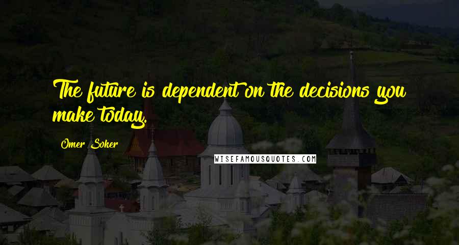 Omer Soker quotes: The future is dependent on the decisions you make today.