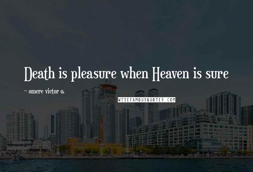 Omere Victor O. quotes: Death is pleasure when Heaven is sure