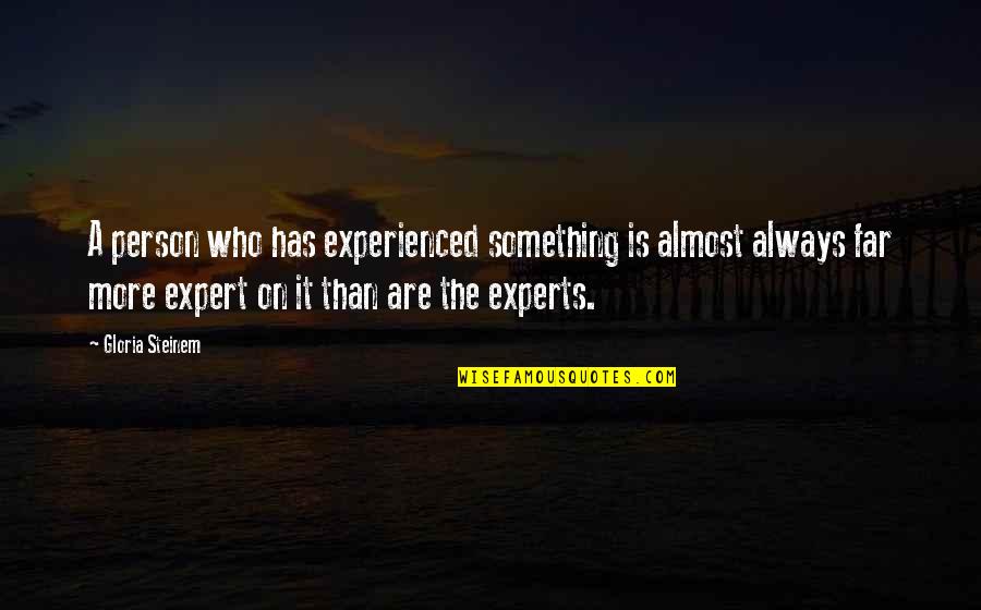 Ometepe Tribe Quotes By Gloria Steinem: A person who has experienced something is almost Ometepe Tribe Quotes By Gloria Steinem: A person who has experienced something is almost