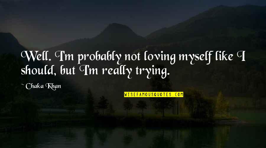Omething Quotes By Chaka Khan: Well. I'm probably not loving myself like I