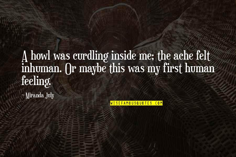 Omething Quotes By Miranda July: A howl was curdling inside me; the ache