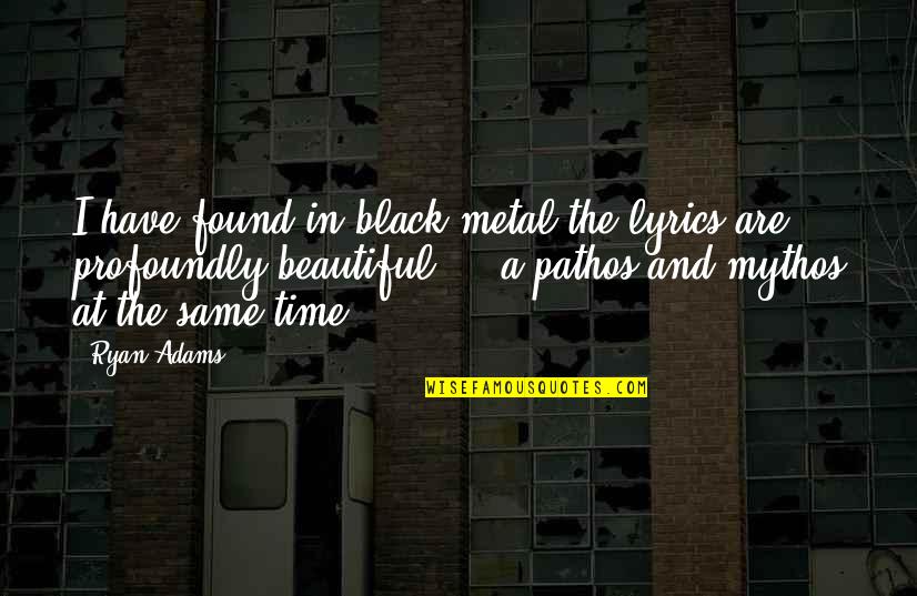 Ometiklan Quotes By Ryan Adams: I have found in black metal the lyrics Ometiklan Quotes By Ryan Adams: I have found in black metal the lyrics