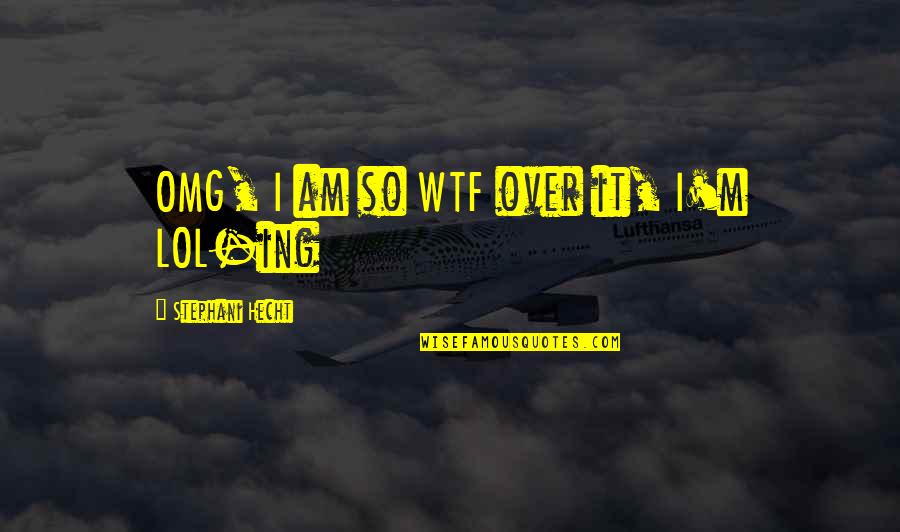 Omg Lol Quotes By Stephani Hecht: OMG, I am so WTF over it, I'm