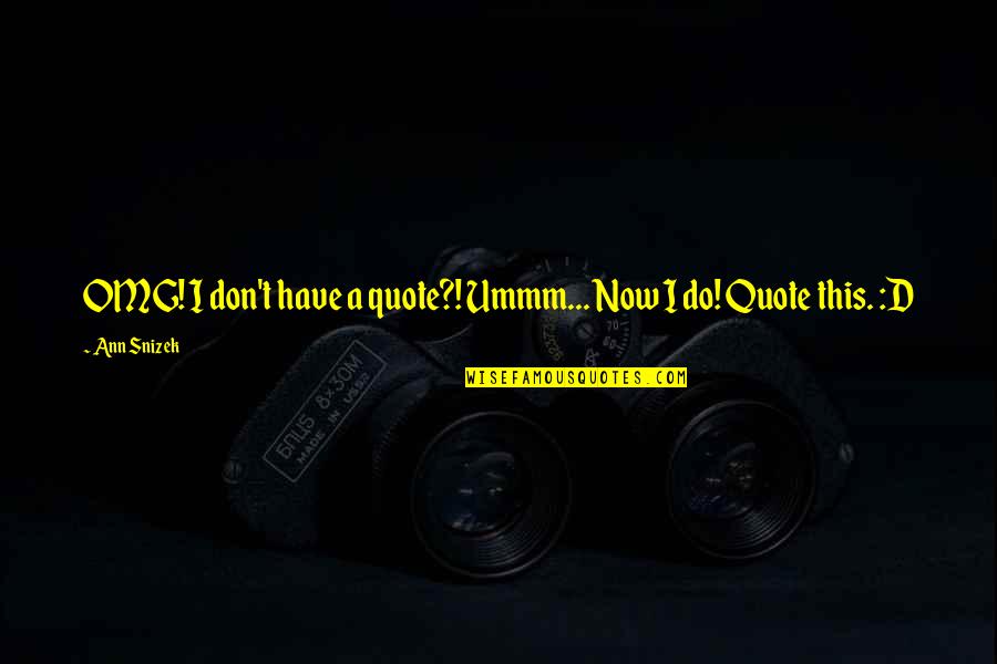 Omg Quotes By Ann Snizek: OMG! I don't have a quote?! Ummm... Now