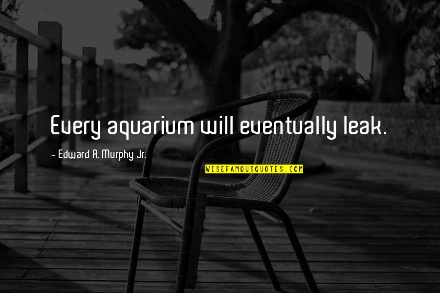Omgaan Met Quotes By Edward A. Murphy Jr.: Every aquarium will eventually leak.