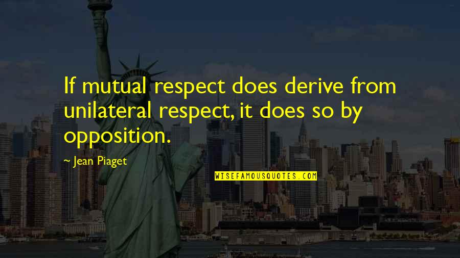 Omganesh Quotes By Jean Piaget: If mutual respect does derive from unilateral respect,