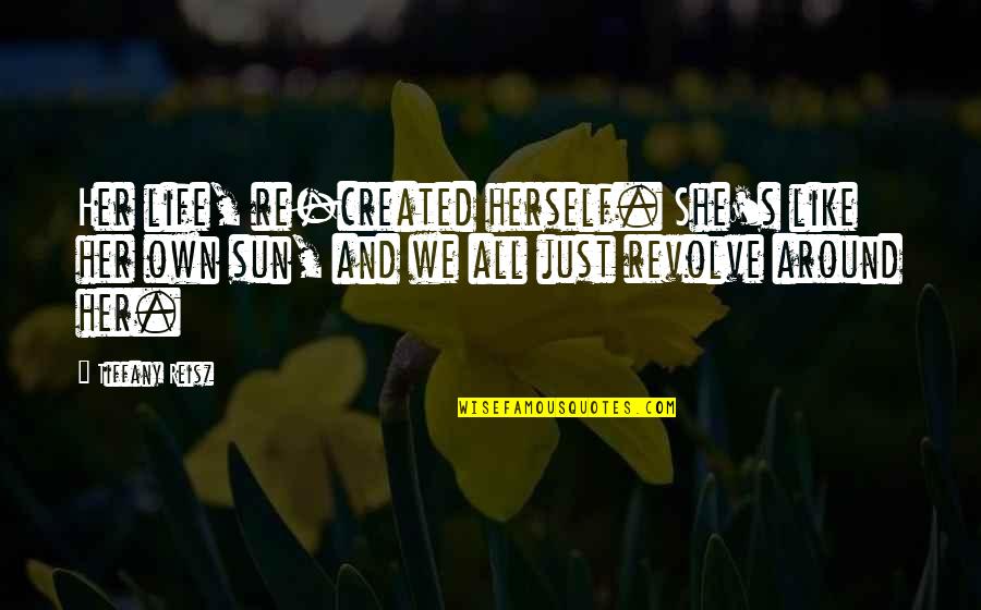 Omgee Quotes By Tiffany Reisz: Her life, re-created herself. She's like her own Omgee Quotes By Tiffany Reisz: Her life, re-created herself. She's like her own