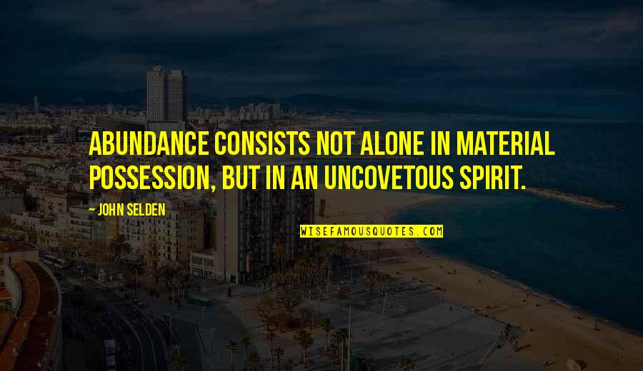 Omghee Quotes By John Selden: Abundance consists not alone in material possession, but