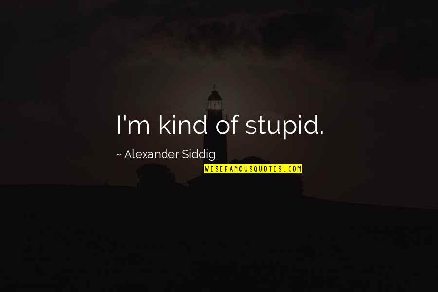 Omgwtf Blog Quotes By Alexander Siddig: I'm kind of stupid.