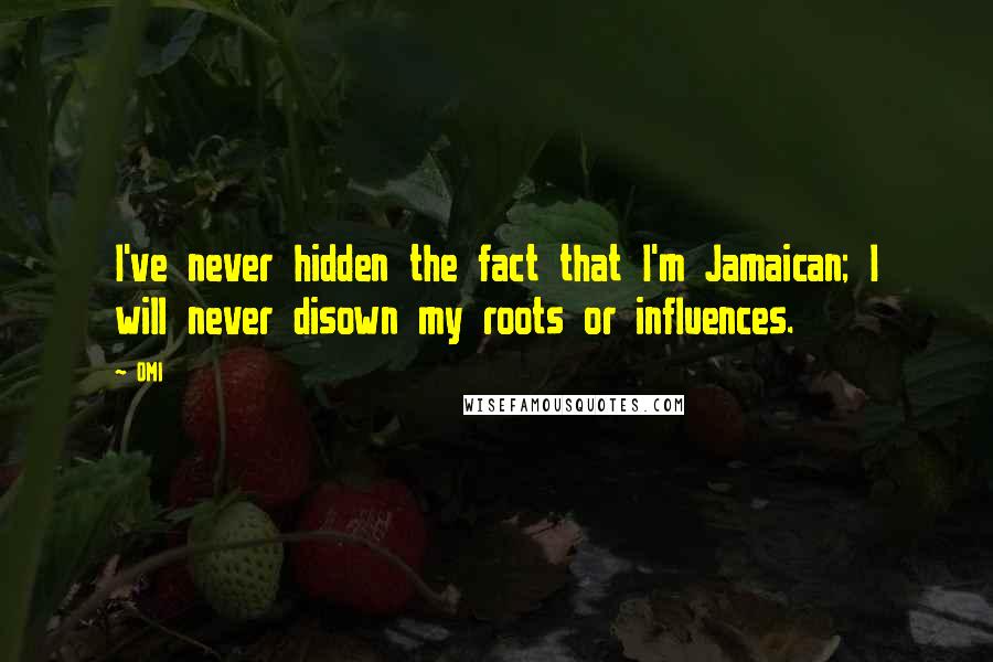 OMI quotes: I've never hidden the fact that I'm Jamaican; I will never disown my roots or influences.