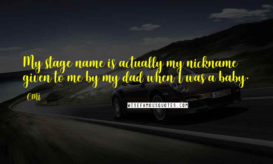 OMI quotes: My stage name is actually my nickname given to me by my dad when I was a baby.
