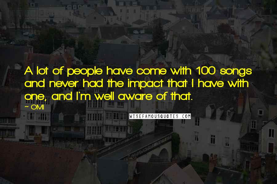 OMI quotes: A lot of people have come with 100 songs and never had the impact that I have with one, and I'm well aware of that.