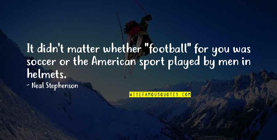 Omicidio Varani Quotes By Neal Stephenson: It didn't matter whether "football" for you was Omicidio Varani Quotes By Neal Stephenson: It didn't matter whether "football" for you was