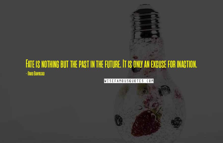 Omid Banyasad quotes: Fate is nothing but the past in the future. It is only an excuse for inaction.