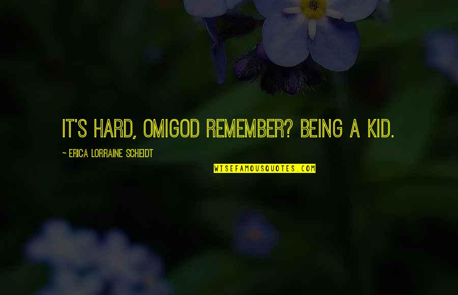 Omigod Quotes By Erica Lorraine Scheidt: It's hard, omigod remember? Being a kid.