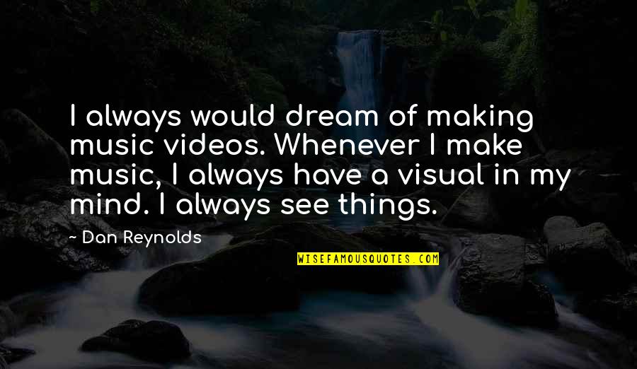 Omigosh By Sue Quotes By Dan Reynolds: I always would dream of making music videos. Omigosh By Sue Quotes By Dan Reynolds: I always would dream of making music videos.