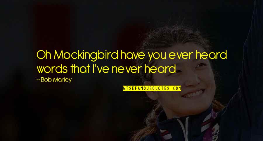 Ominously Quotes By Bob Marley: Oh Mockingbird have you ever heard words that