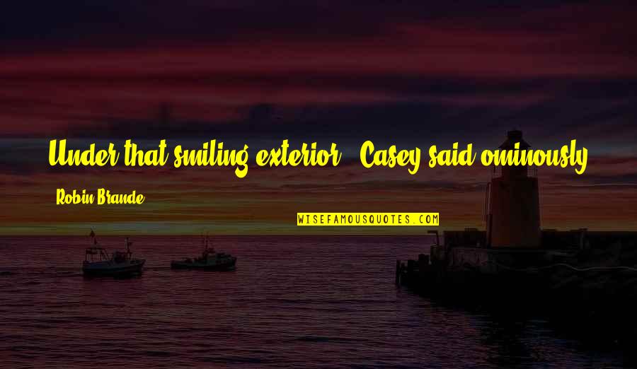 Ominously Quotes By Robin Brande: Under that smiling exterior," Casey said ominously as Ominously Quotes By Robin Brande: Under that smiling exterior," Casey said ominously as