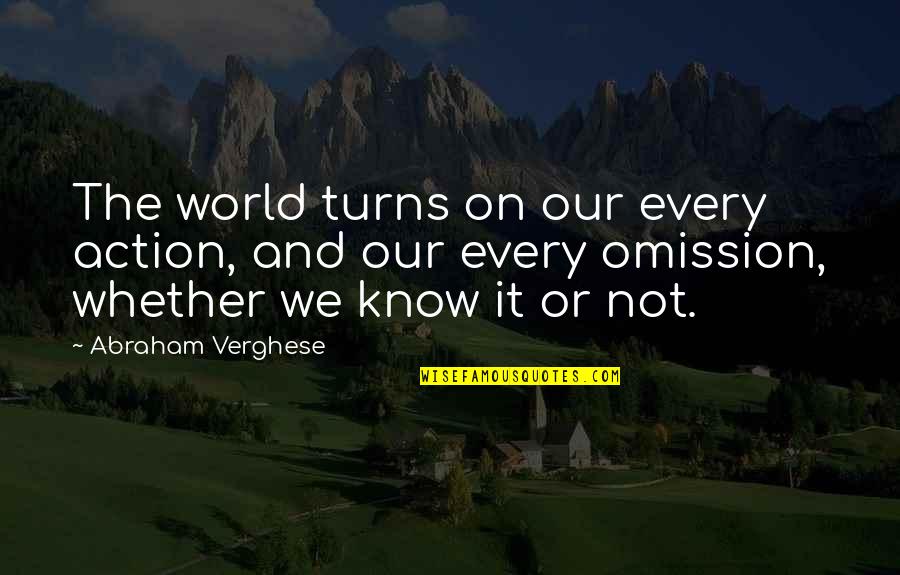 Omission Quotes By Abraham Verghese: The world turns on our every action, and Omission Quotes By Abraham Verghese: The world turns on our every action, and