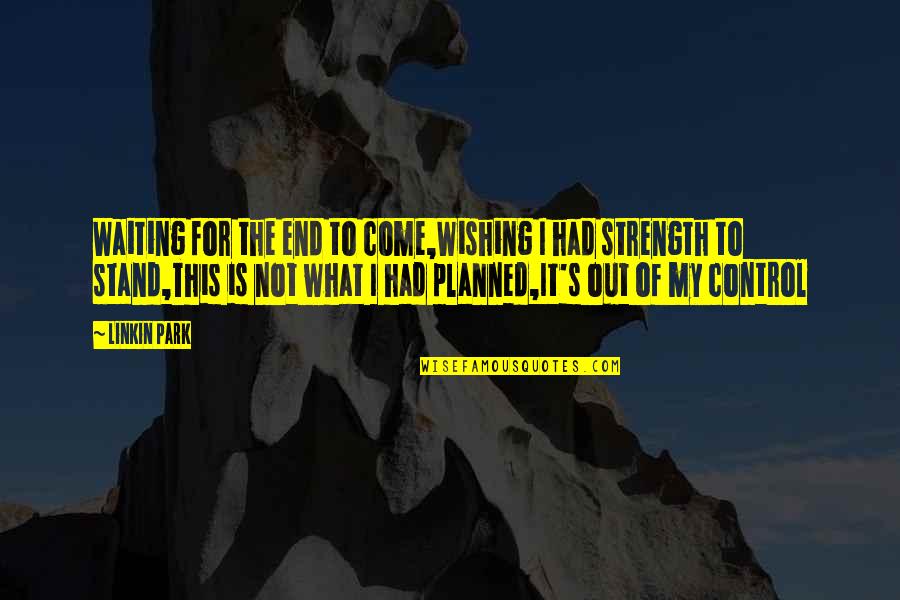 Omit Words In Quotes By Linkin Park: Waiting for the end to come,Wishing I had Omit Words In Quotes By Linkin Park: Waiting for the end to come,Wishing I had
