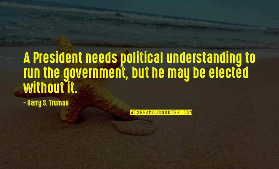 Omitire Quotes By Harry S. Truman: A President needs political understanding to run the