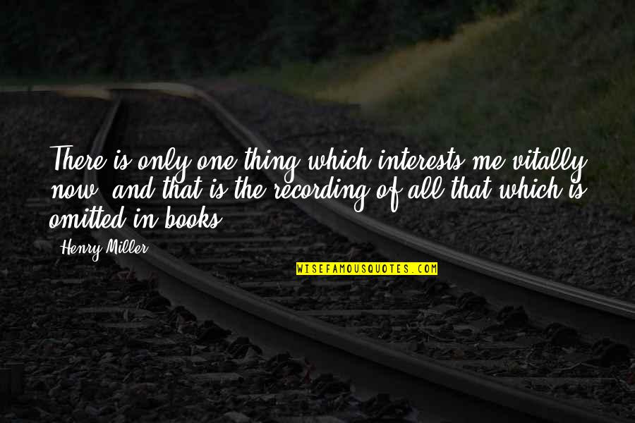 Omitted Quotes By Henry Miller: There is only one thing which interests me