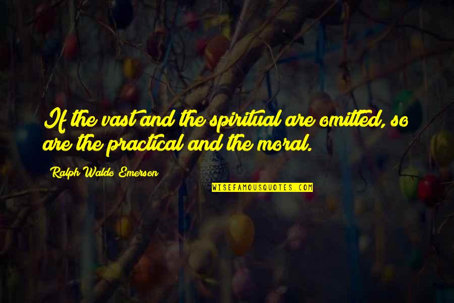 Omitted Quotes By Ralph Waldo Emerson: If the vast and the spiritual are omitted,