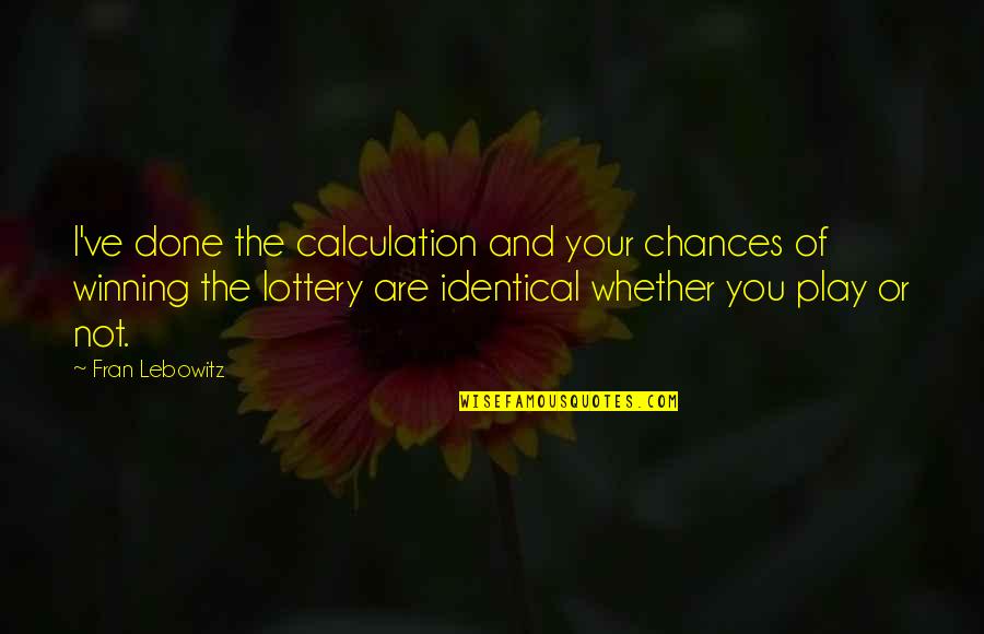Omjer Povrsine Quotes By Fran Lebowitz: I've done the calculation and your chances of Omjer Povrsine Quotes By Fran Lebowitz: I've done the calculation and your chances of