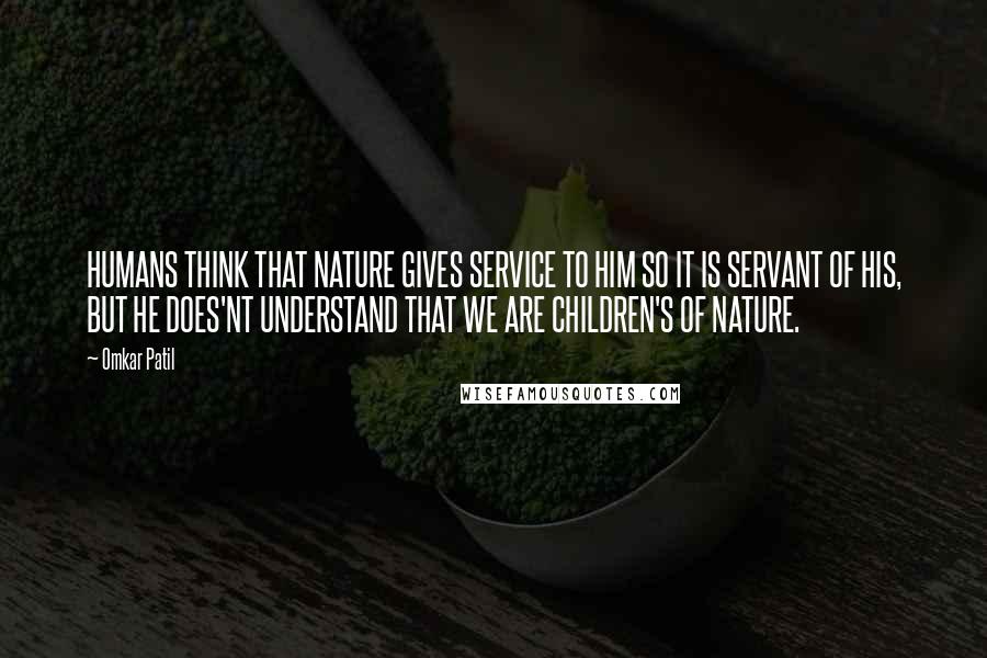 Omkar Patil quotes: HUMANS THINK THAT NATURE GIVES SERVICE TO HIM SO IT IS SERVANT OF HIS, BUT HE DOES'NT UNDERSTAND THAT WE ARE CHILDREN'S OF NATURE. Omkar Patil quotes: HUMANS THINK THAT NATURE GIVES SERVICE TO HIM SO IT IS SERVANT OF HIS, BUT HE DOES'NT UNDERSTAND THAT WE ARE CHILDREN'S OF NATURE.