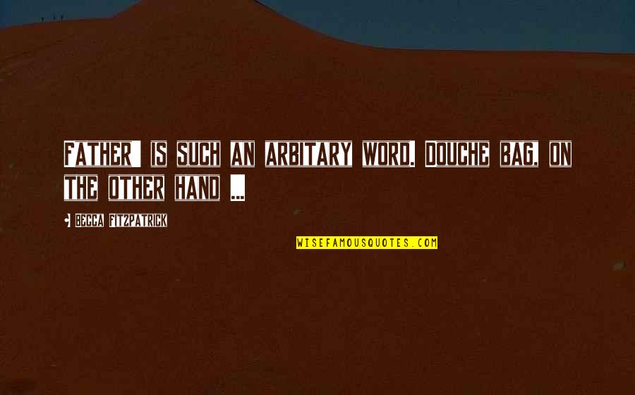 Omneity Quotes By Becca Fitzpatrick: Father' is such an arbitary word. Douche bag,