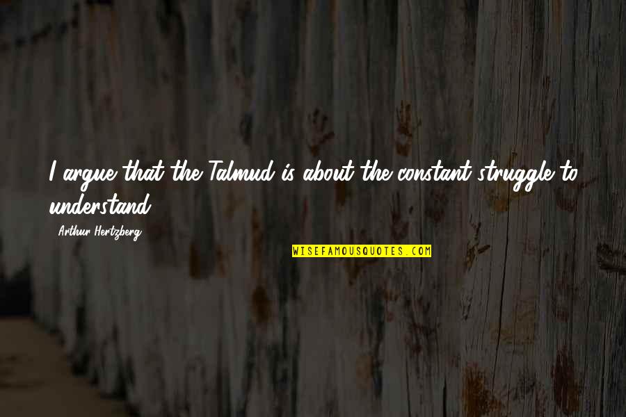 Omnet Quotes By Arthur Hertzberg: I argue that the Talmud is about the Omnet Quotes By Arthur Hertzberg: I argue that the Talmud is about the
