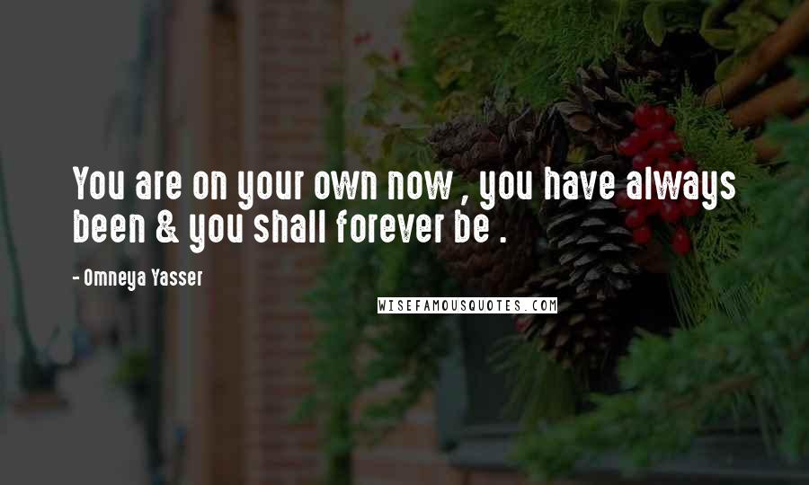 Omneya Yasser quotes: You are on your own now , you have always been & you shall forever be .