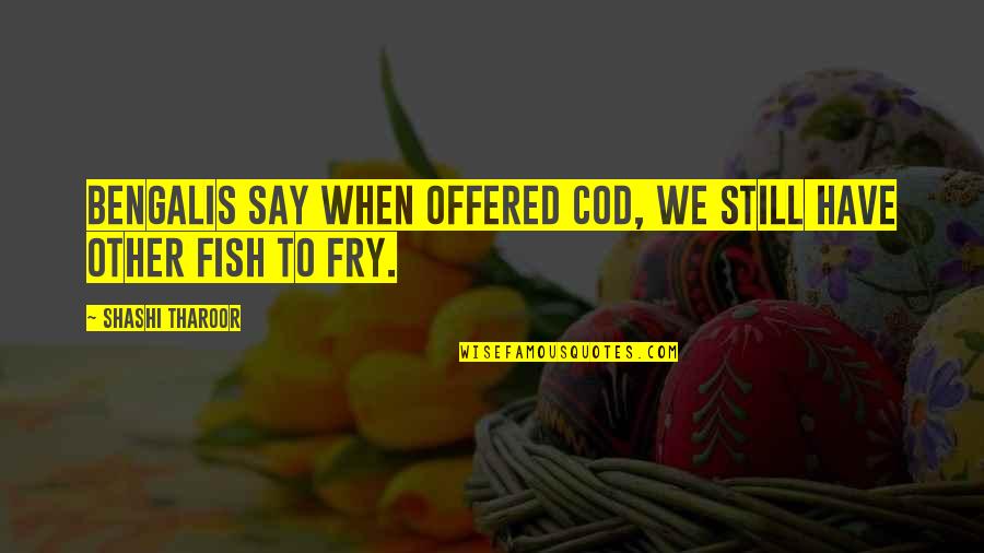 Omnibenevolent Synonyms Quotes By Shashi Tharoor: Bengalis say when offered cod, we still have Omnibenevolent Synonyms Quotes By Shashi Tharoor: Bengalis say when offered cod, we still have