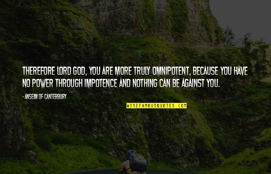 Omnipotence God Quotes By Anselm Of Canterbury: Therefore Lord God, you are more truly omnipotent, Omnipotence God Quotes By Anselm Of Canterbury: Therefore Lord God, you are more truly omnipotent,