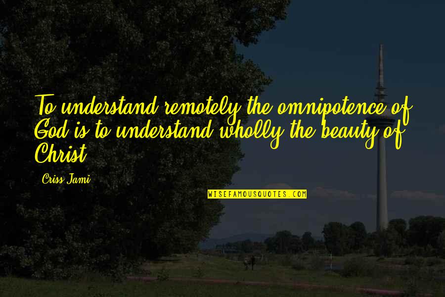 Omnipotence Quotes By Criss Jami: To understand remotely the omnipotence of God is
