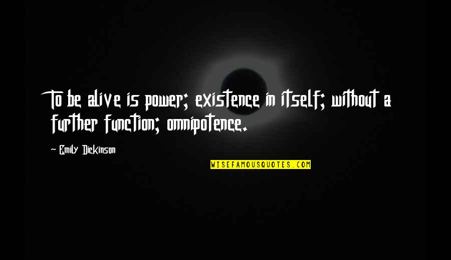 Omnipotence Quotes By Emily Dickinson: To be alive is power; existence in itself;