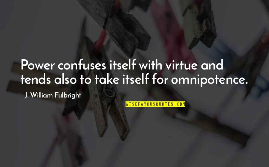 Omnipotence Quotes By J. William Fulbright: Power confuses itself with virtue and tends also Omnipotence Quotes By J. William Fulbright: Power confuses itself with virtue and tends also