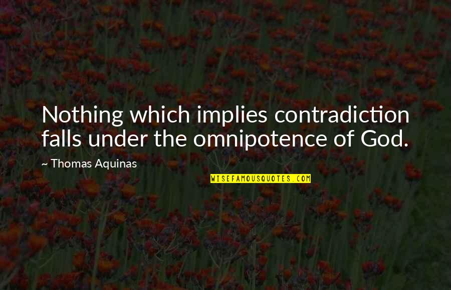 Omnipotence Quotes By Thomas Aquinas: Nothing which implies contradiction falls under the omnipotence